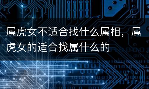 属虎女不适合找什么属相，属虎女的适合找属什么的