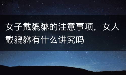 女子戴貔貅的注意事项，女人戴貔貅有什么讲究吗