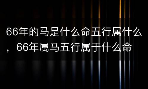 66年的马是什么命五行属什么，66年属马五行属于什么命