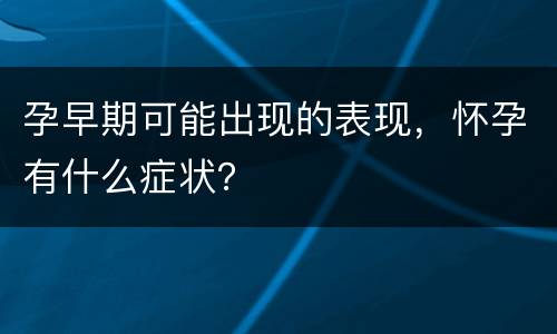 孕早期可能出现的表现，怀孕有什么症状？