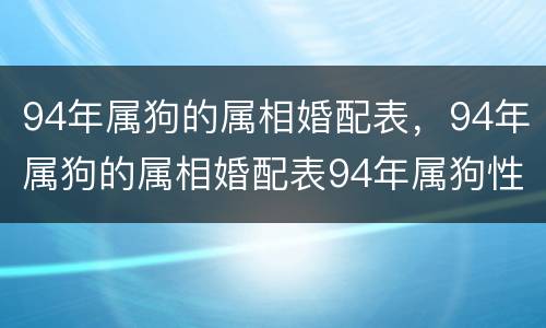 94年属狗的属相婚配表，94年属狗的属相婚配表94年属狗性格