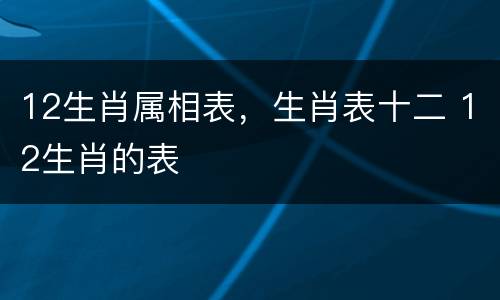 12生肖属相表，生肖表十二 12生肖的表
