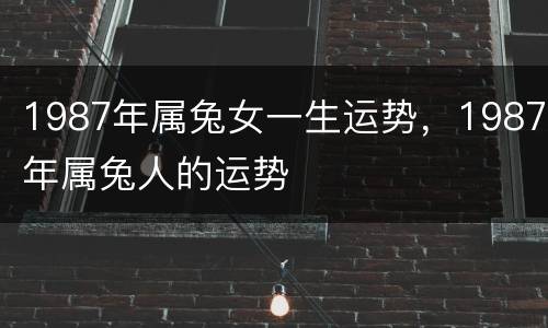 1987年属兔女一生运势，1987年属兔人的运势