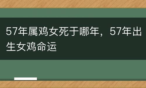57年属鸡女死于哪年，57年出生女鸡命运
