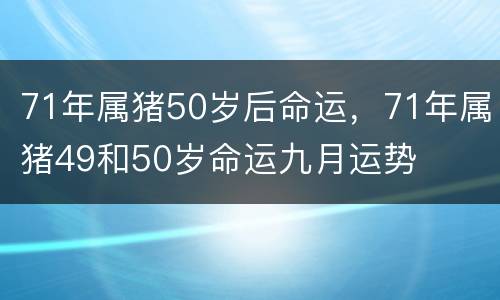 71年属猪50岁后命运，71年属猪49和50岁命运九月运势