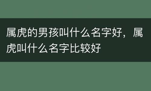 属虎的男孩叫什么名字好，属虎叫什么名字比较好