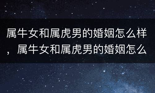 属牛女和属虎男的婚姻怎么样，属牛女和属虎男的婚姻怎么样好吗