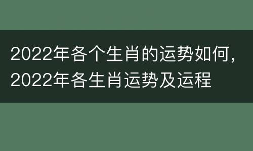 2022年各个生肖的运势如何，2022年各生肖运势及运程