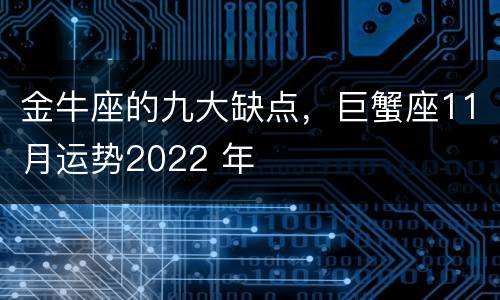 金牛座的九大缺点，巨蟹座11月运势2022 年