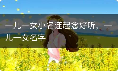 一儿一女小名连起念好听，一儿一女名字
