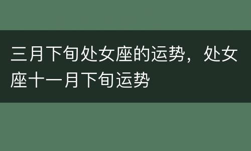 三月下旬处女座的运势，处女座十一月下旬运势