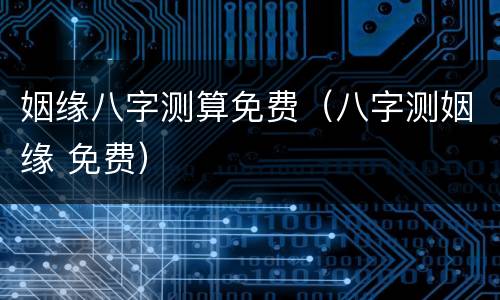 姻缘八字测算免费（八字测姻缘 免费）