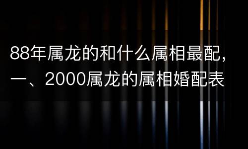 88年属龙的和什么属相最配，一、2000属龙的属相婚配表