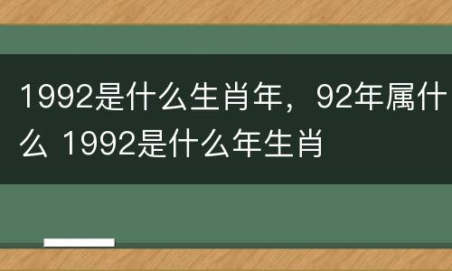 1992是什么生肖年，92年属什么 1992是什么年生肖