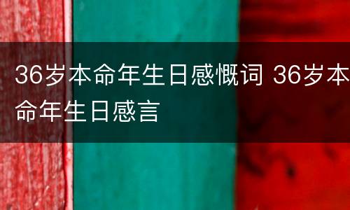 36岁本命年生日感慨词 36岁本命年生日感言