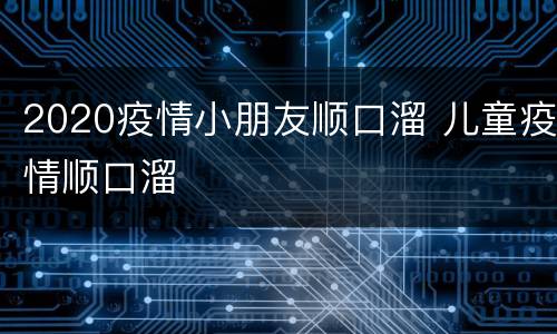 2020疫情小朋友顺口溜 儿童疫情顺口溜