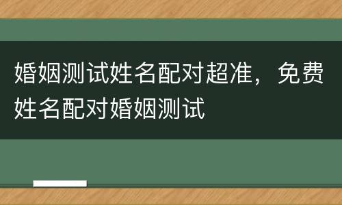 婚姻测试姓名配对超准，免费姓名配对婚姻测试