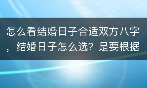 怎么看结婚日子合适双方八字，结婚日子怎么选？是要根据双方生辰八字请人算