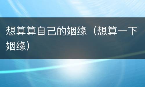 想算算自己的姻缘（想算一下姻缘）