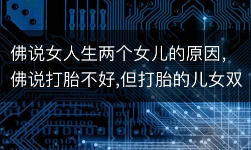 佛说女人生两个女儿的原因，佛说打胎不好,但打胎的儿女双全，家庭也比较和