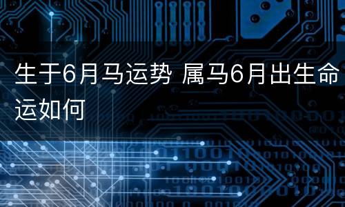 生于6月马运势 属马6月出生命运如何