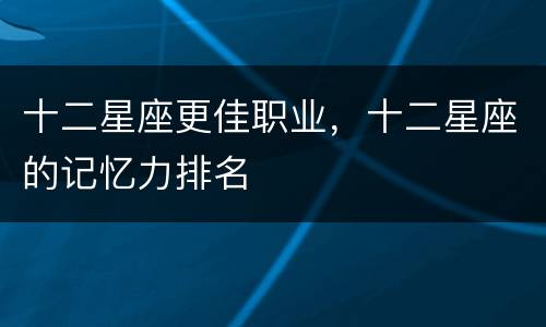 十二星座更佳职业，十二星座的记忆力排名