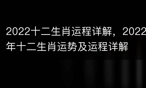 2022十二生肖运程详解，2022年十二生肖运势及运程详解