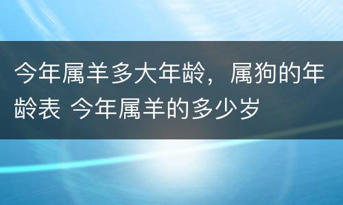 今年属羊多大年龄，属狗的年龄表 今年属羊的多少岁