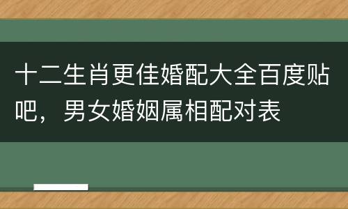 十二生肖更佳婚配大全百度贴吧，男女婚姻属相配对表