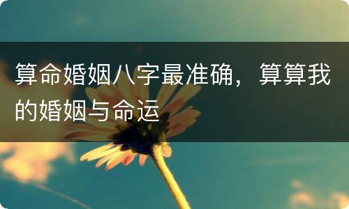 算命婚姻八字最准确，算算我的婚姻与命运