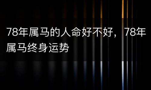 78年属马的人命好不好，78年属马终身运势