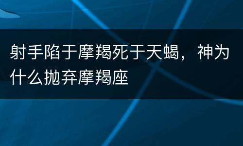 射手陷于摩羯死于天蝎，神为什么抛弃摩羯座