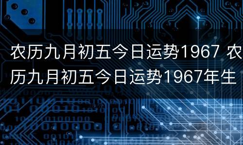 农历九月初五今日运势1967 农历九月初五今日运势1967年生