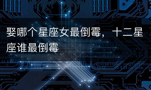 娶哪个星座女最倒霉，十二星座谁最倒霉