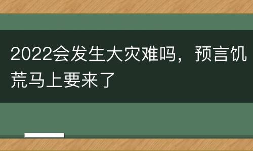 2022会发生大灾难吗，预言饥荒马上要来了