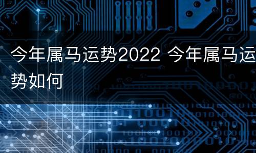 今年属马运势2022 今年属马运势如何