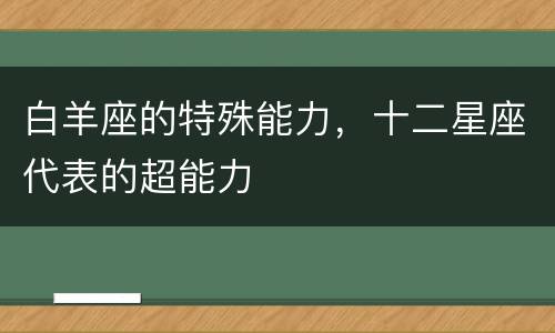 白羊座的特殊能力，十二星座代表的超能力