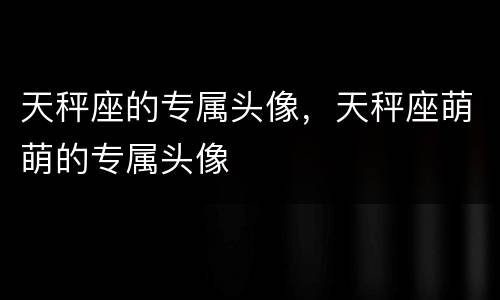 天秤座的专属头像，天秤座萌萌的专属头像