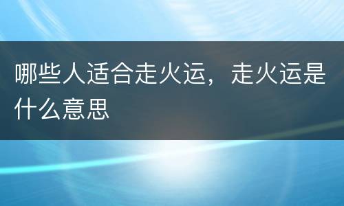 哪些人适合走火运，走火运是什么意思