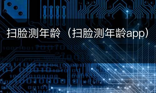 扫脸测年龄（扫脸测年龄app）