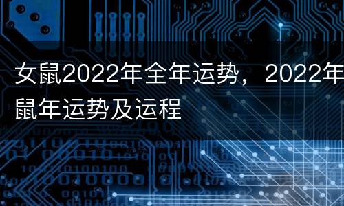 女鼠2022年全年运势，2022年鼠年运势及运程