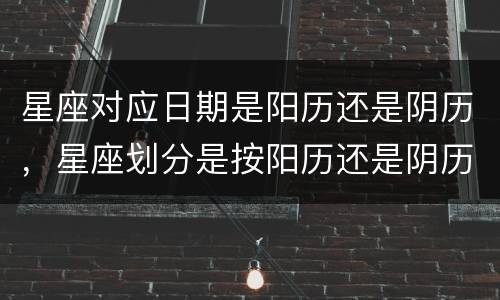 星座对应日期是阳历还是阴历，星座划分是按阳历还是阴历