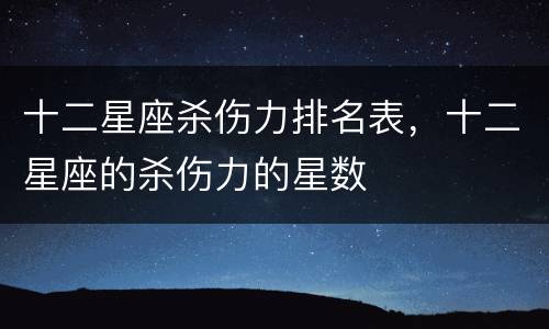 十二星座杀伤力排名表，十二星座的杀伤力的星数