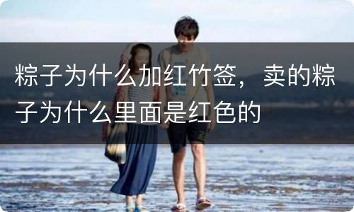 粽子为什么加红竹签，卖的粽子为什么里面是红色的