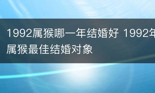 1992属猴哪一年结婚好 1992年属猴最佳结婚对象