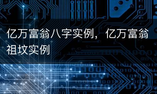 亿万富翁八字实例，亿万富翁祖坟实例