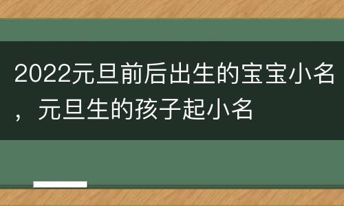 2022元旦前后出生的宝宝小名，元旦生的孩子起小名