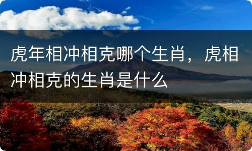 虎年相冲相克哪个生肖，虎相冲相克的生肖是什么