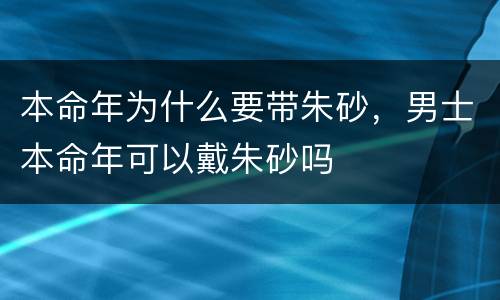 本命年为什么要带朱砂，男士本命年可以戴朱砂吗