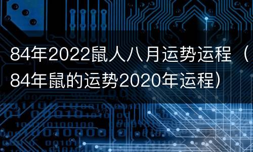 84年2022鼠人八月运势运程（84年鼠的运势2020年运程）